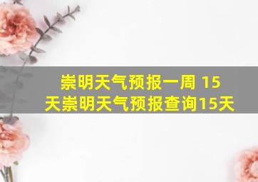 崇明天气预报一周 15天崇明天气预报查询15天